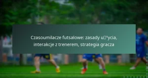 Czasoumilacze futsalowe: zasady użycia, interakcje z trenerem, strategia gracza