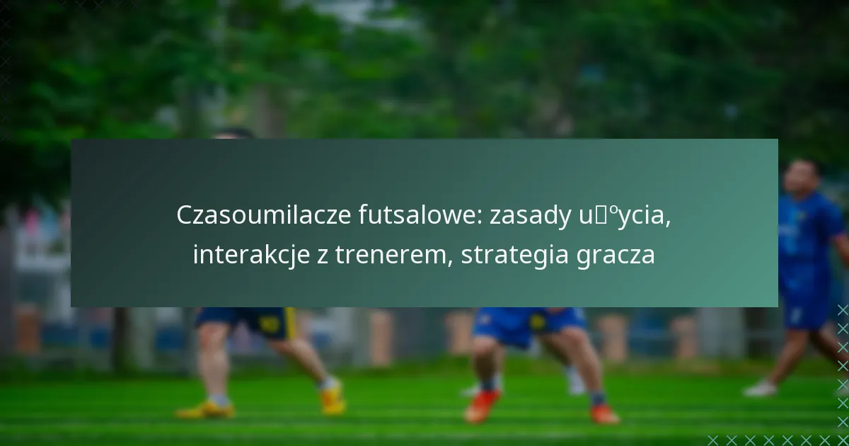 Czasoumilacze futsalowe: zasady użycia, interakcje z trenerem, strategia gracza