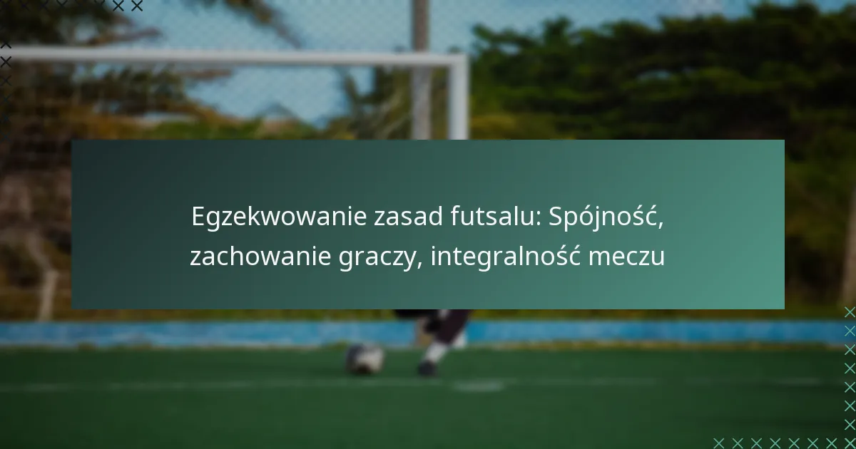 Egzekwowanie zasad futsalu: Spójność, zachowanie graczy, integralność meczu