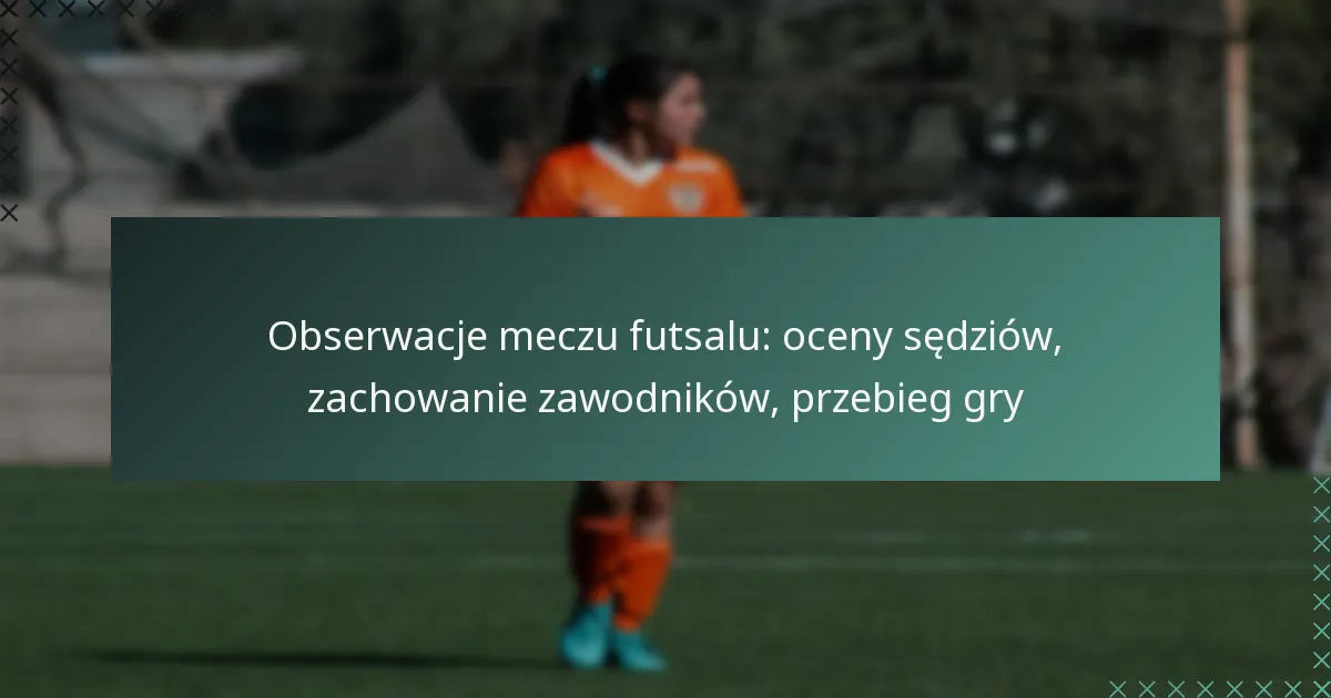 Obserwacje meczu futsalu: oceny sędziów, zachowanie zawodników, przebieg gry