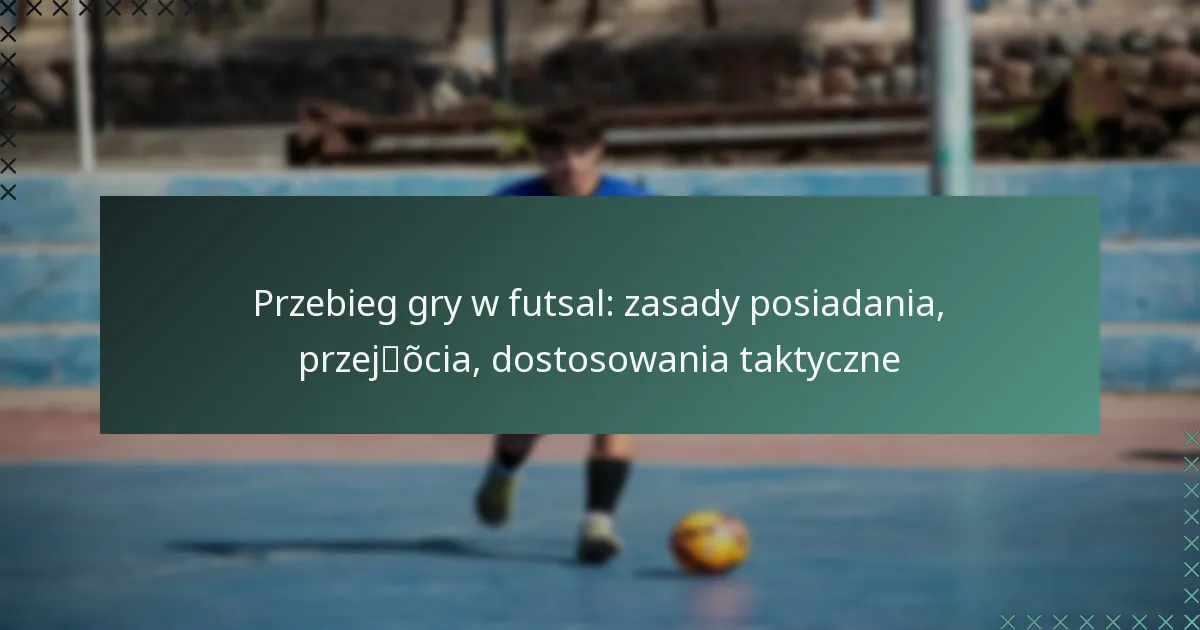 Przebieg gry w futsal: zasady posiadania, przejścia, dostosowania taktyczne