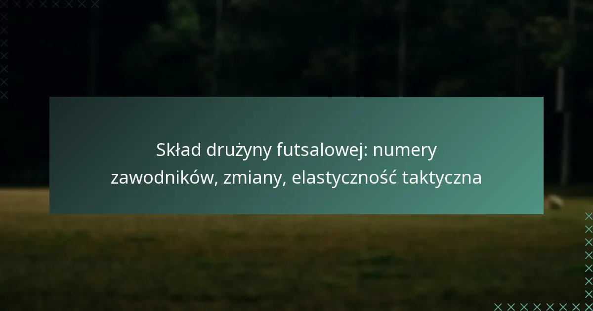 Skład drużyny futsalowej: numery zawodników, zmiany, elastyczność taktyczna