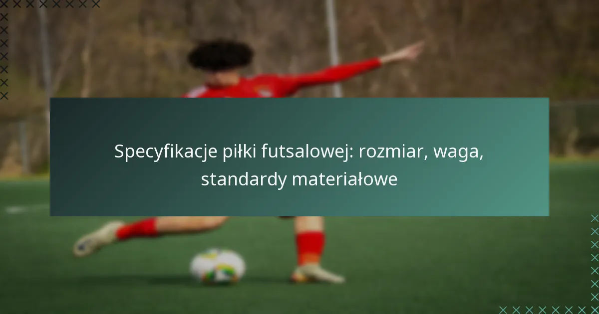 Specyfikacje piłki futsalowej: rozmiar, waga, standardy materiałowe