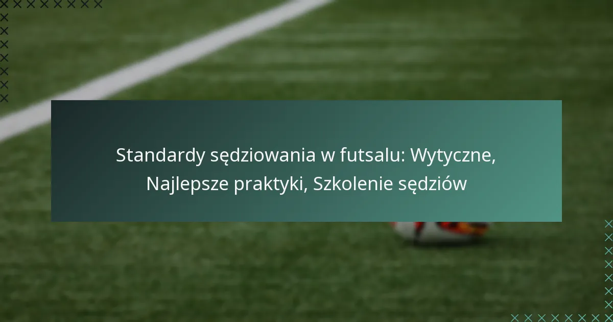 Standardy sędziowania w futsalu: Wytyczne, Najlepsze praktyki, Szkolenie sędziów