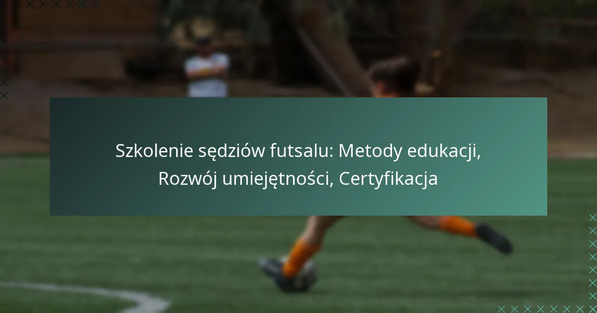 Szkolenie sędziów futsalu: Metody edukacji, Rozwój umiejętności, Certyfikacja