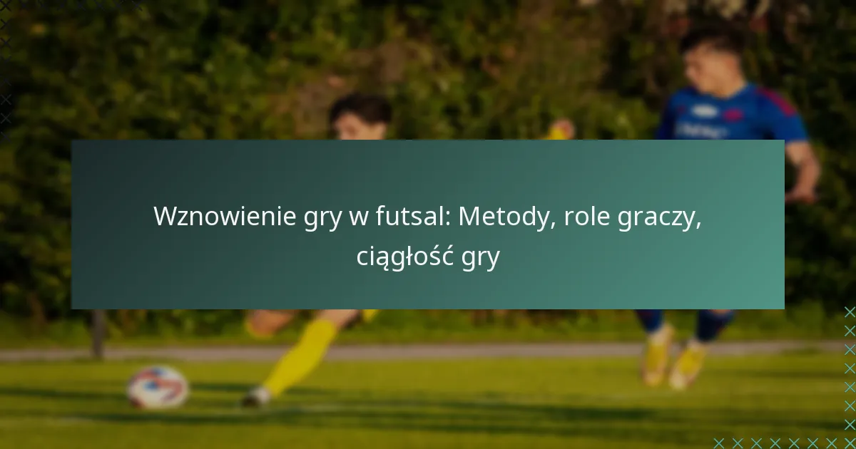 Wznowienie gry w futsal: Metody, role graczy, ciągłość gry
