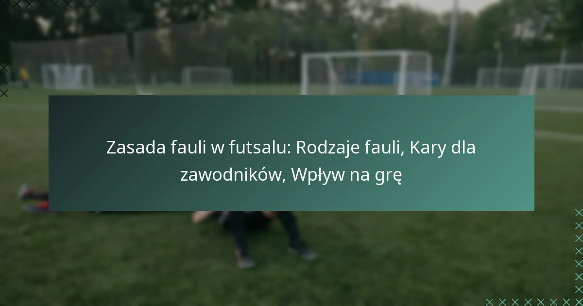 Zasada fauli w futsalu: Rodzaje fauli, Kary dla zawodników, Wpływ na grę