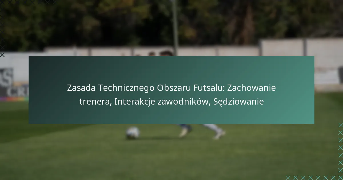 Zasada Technicznego Obszaru Futsalu: Zachowanie trenera, Interakcje zawodników, Sędziowanie