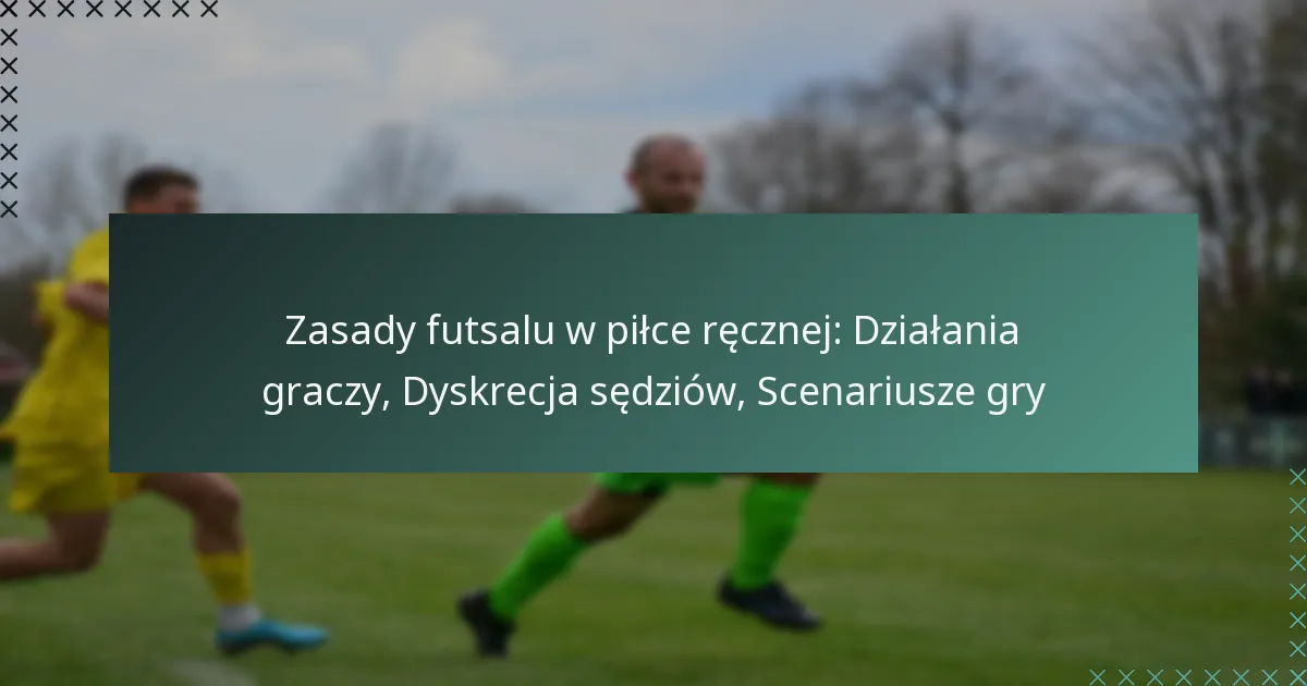 Zasady futsalu w piłce ręcznej: Działania graczy, Dyskrecja sędziów, Scenariusze gry