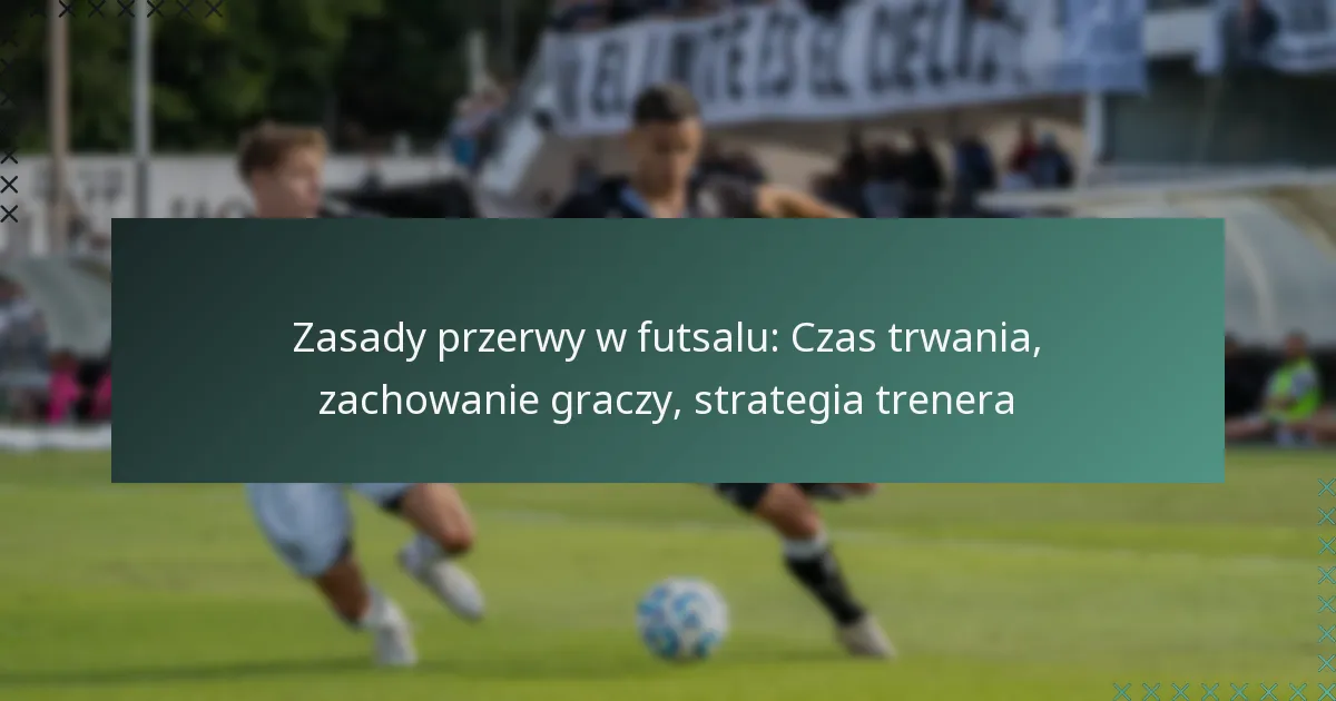Zasady przerwy w futsalu: Czas trwania, zachowanie graczy, strategia trenera