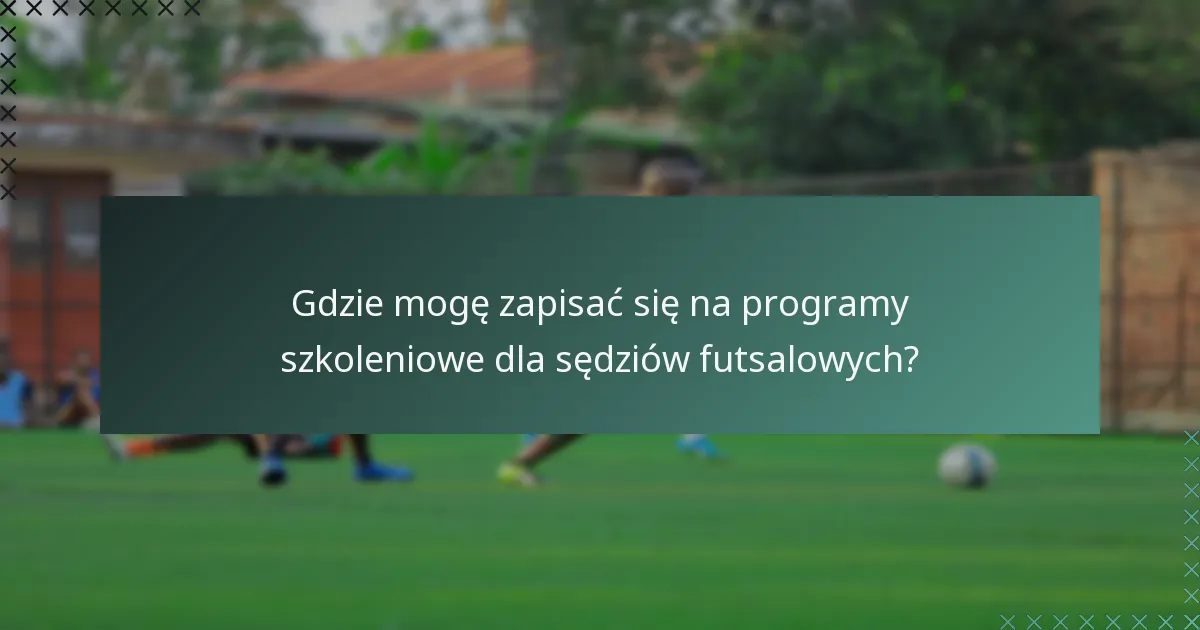 Gdzie mogę zapisać się na programy szkoleniowe dla sędziów futsalowych?