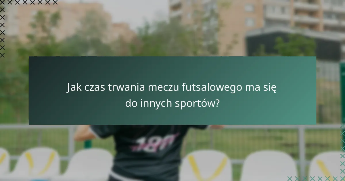 Jak czas trwania meczu futsalowego ma się do innych sportów?