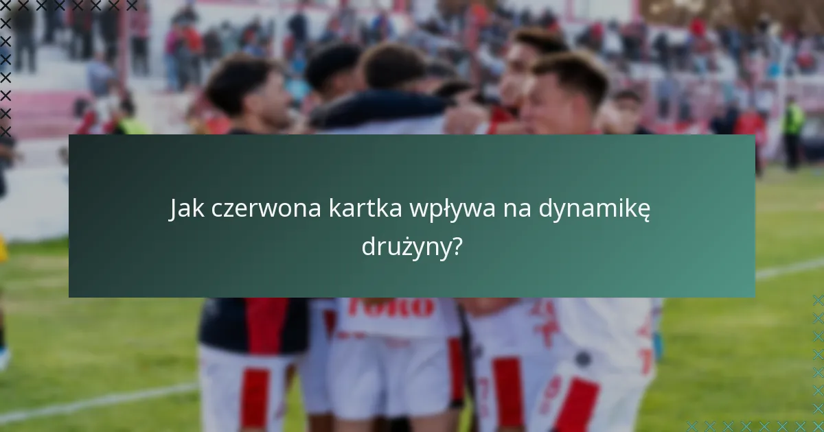 Jak czerwona kartka wpływa na dynamikę drużyny?
