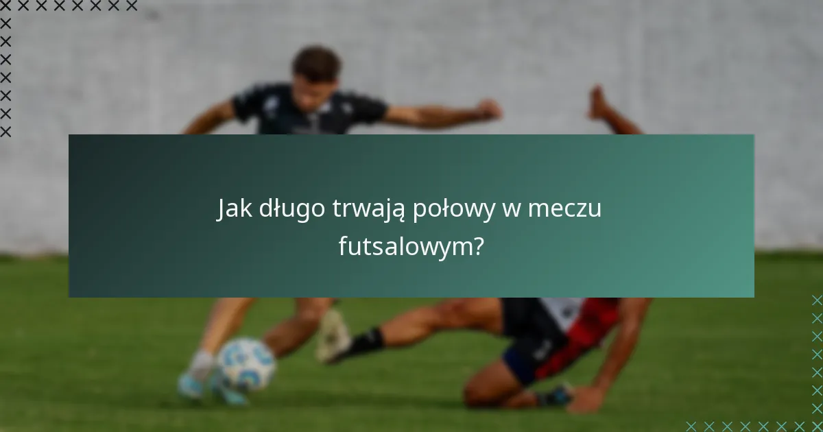 Jak długo trwają połowy w meczu futsalowym?
