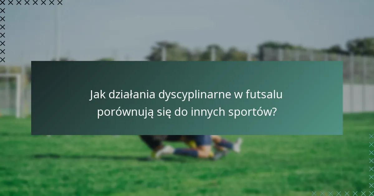 Jak działania dyscyplinarne w futsalu porównują się do innych sportów?