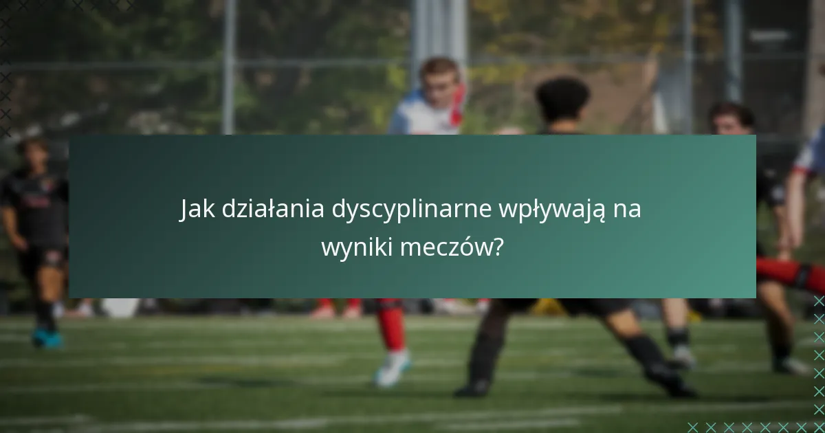 Jak działania dyscyplinarne wpływają na wyniki meczów?
