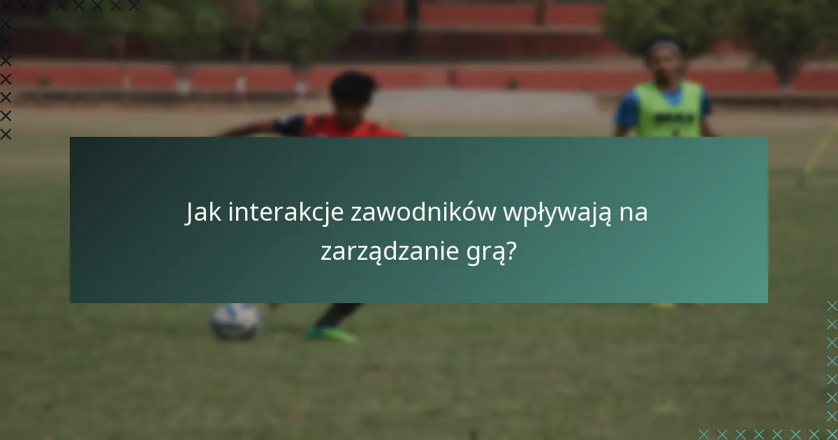 Jak interakcje zawodników wpływają na zarządzanie grą?