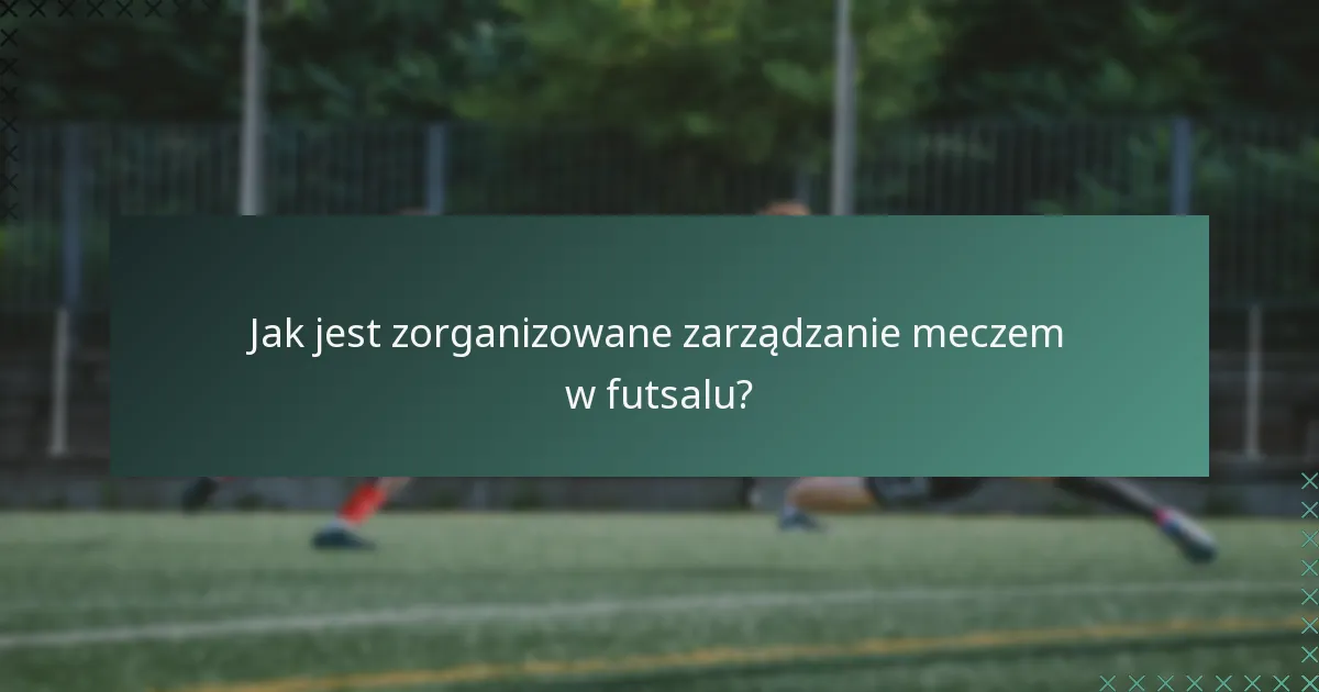 Jak jest zorganizowane zarządzanie meczem w futsalu?