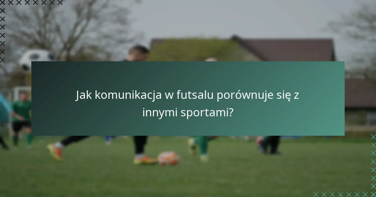 Jak komunikacja w futsalu porównuje się z innymi sportami?