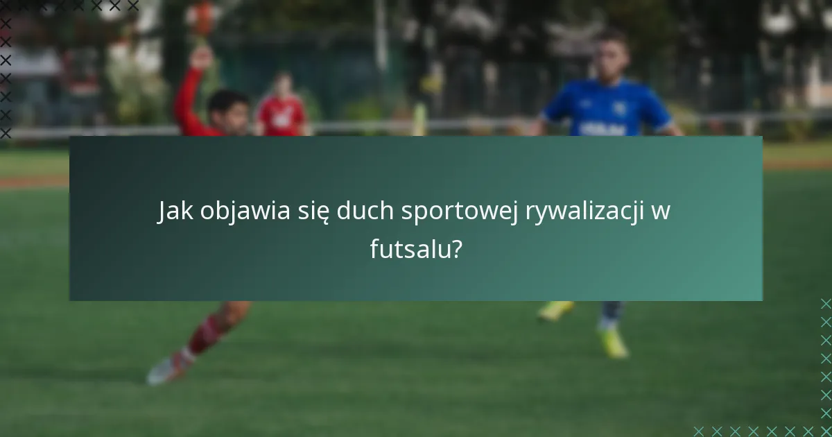 Jak objawia się duch sportowej rywalizacji w futsalu?