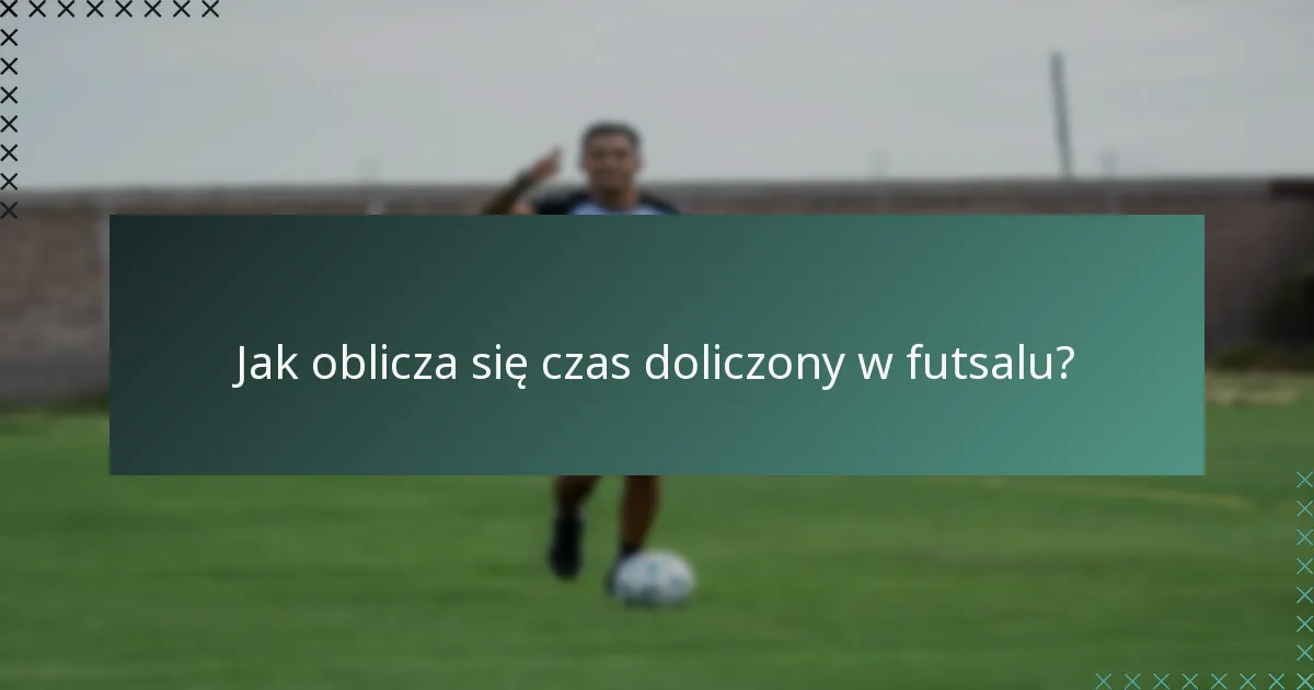 Jak oblicza się czas doliczony w futsalu?