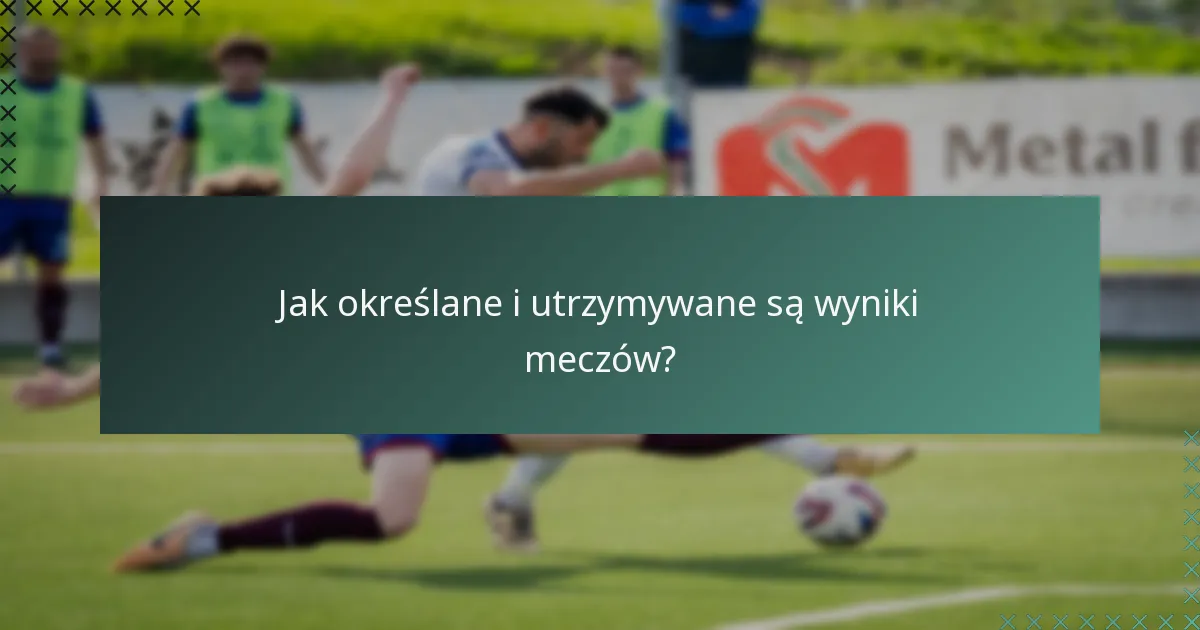 Jak określane i utrzymywane są wyniki meczów?