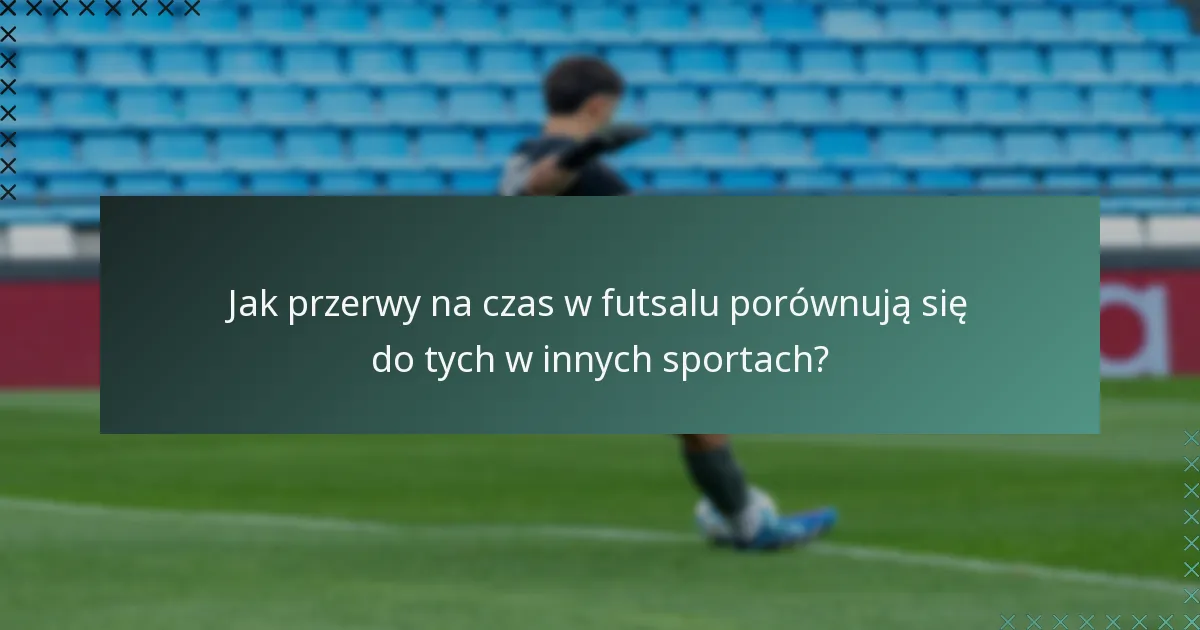 Jak przerwy na czas w futsalu porównują się do tych w innych sportach?