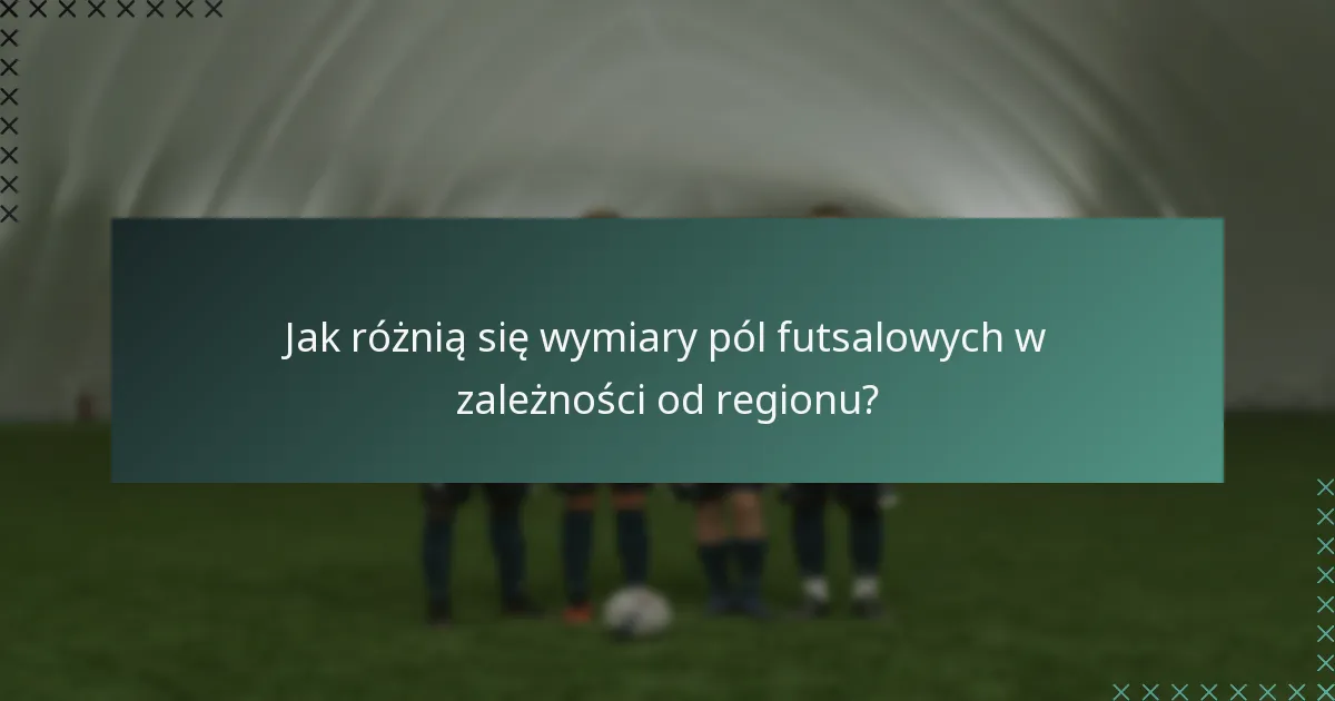 Jak różnią się wymiary pól futsalowych w zależności od regionu?
