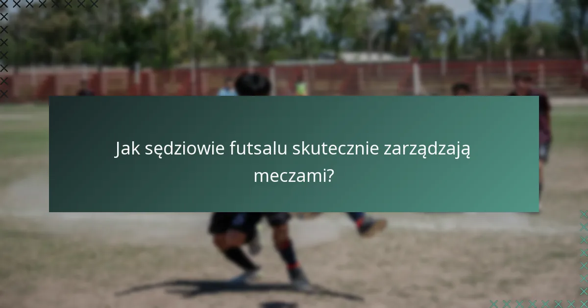 Jak sędziowie futsalu skutecznie zarządzają meczami?