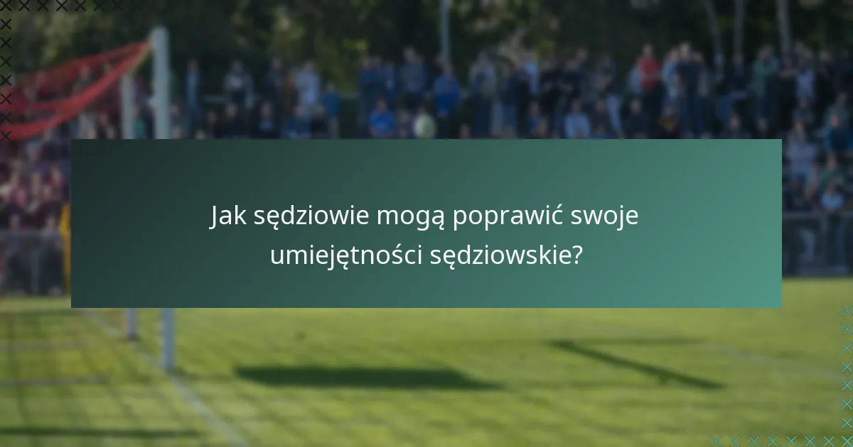 Jak sędziowie mogą poprawić swoje umiejętności sędziowskie?