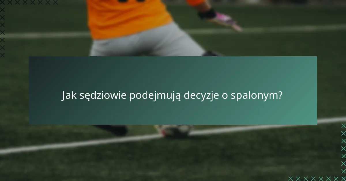 Jak sędziowie podejmują decyzje o spalonym?
