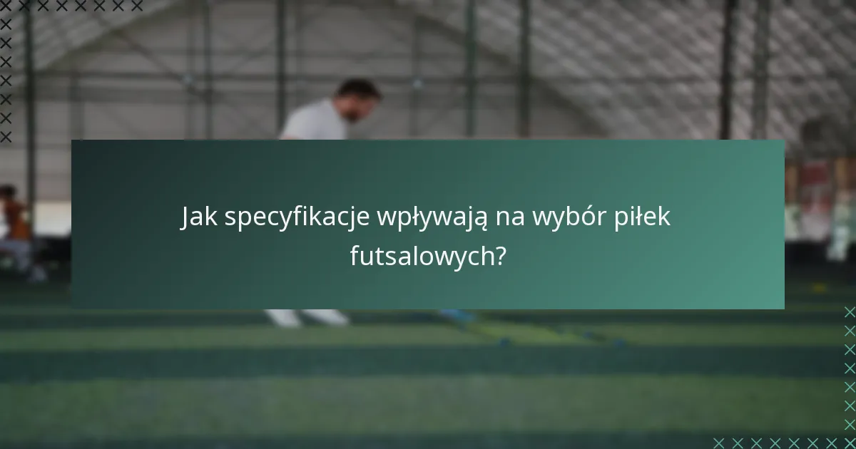 Jak specyfikacje wpływają na wybór piłek futsalowych?