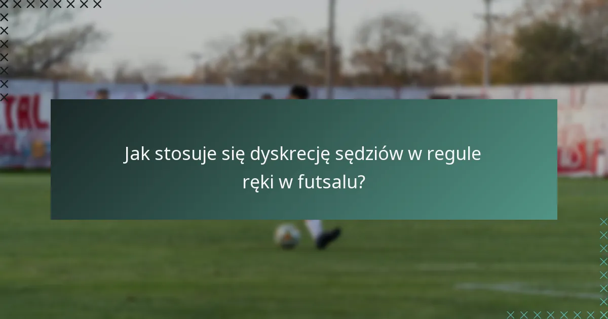 Jak stosuje się dyskrecję sędziów w regule ręki w futsalu?