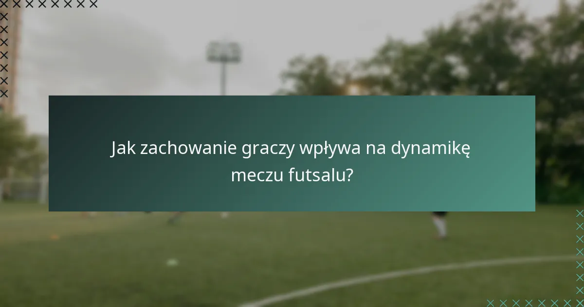 Jak zachowanie graczy wpływa na dynamikę meczu futsalu?