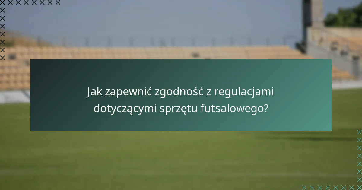 Jak zapewnić zgodność z regulacjami dotyczącymi sprzętu futsalowego?