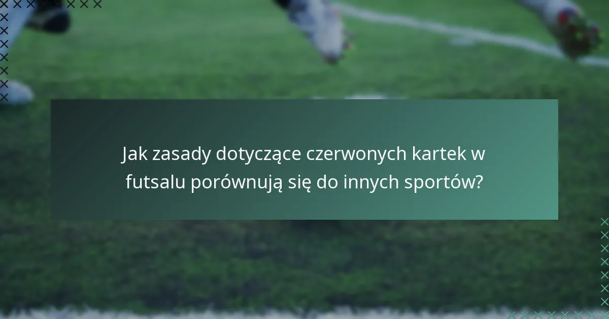 Jak zasady dotyczące czerwonych kartek w futsalu porównują się do innych sportów?