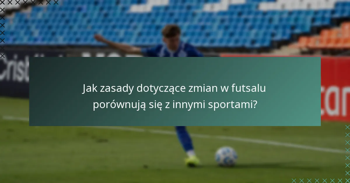 Jak zasady dotyczące zmian w futsalu porównują się z innymi sportami?
