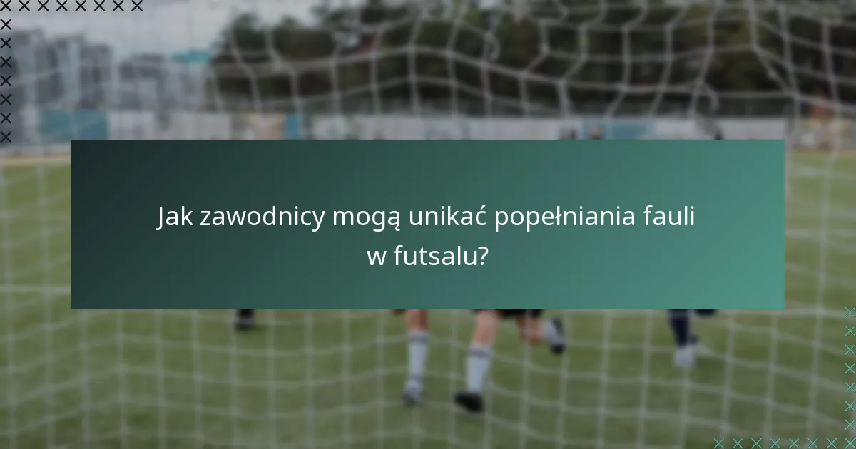 Jak zawodnicy mogą unikać popełniania fauli w futsalu?