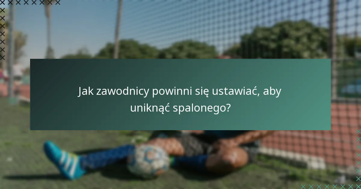 Jak zawodnicy powinni się ustawiać, aby uniknąć spalonego?