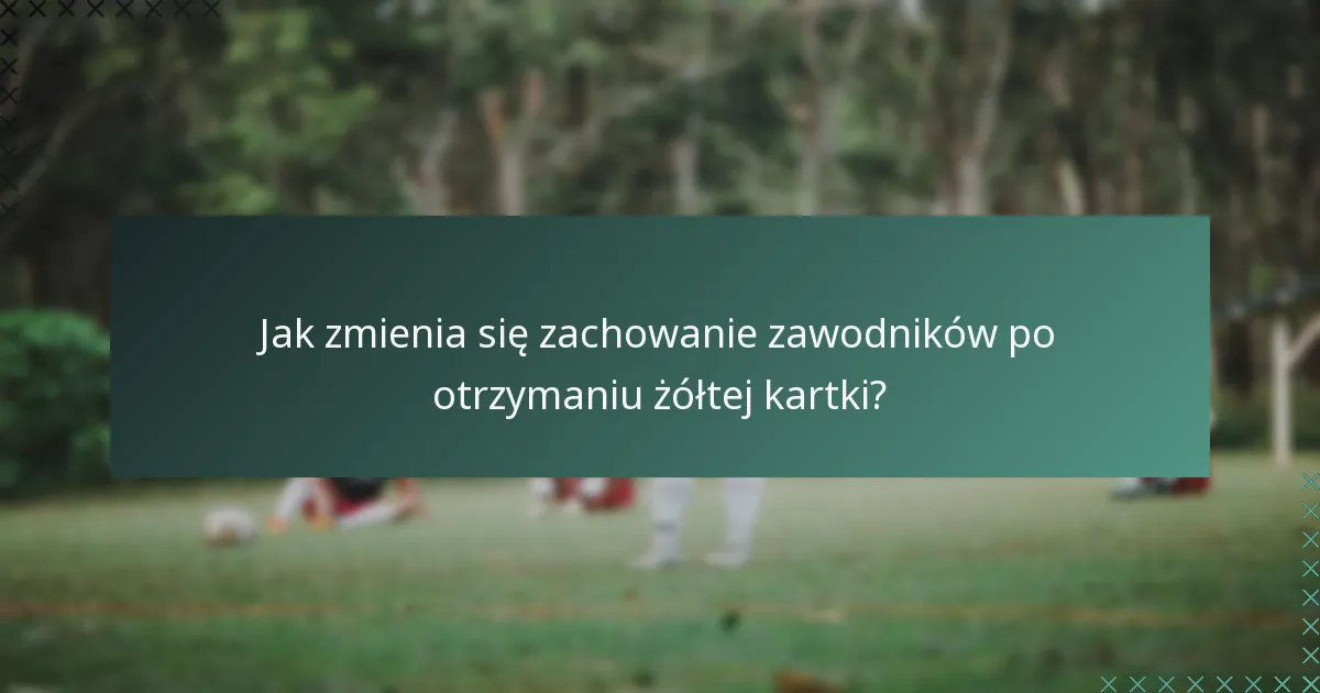 Jak zmienia się zachowanie zawodników po otrzymaniu żółtej kartki?