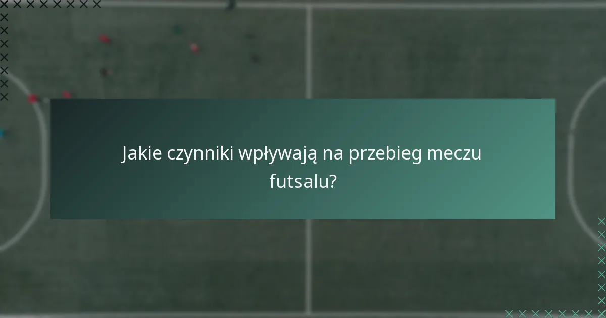 Jakie czynniki wpływają na przebieg meczu futsalu?