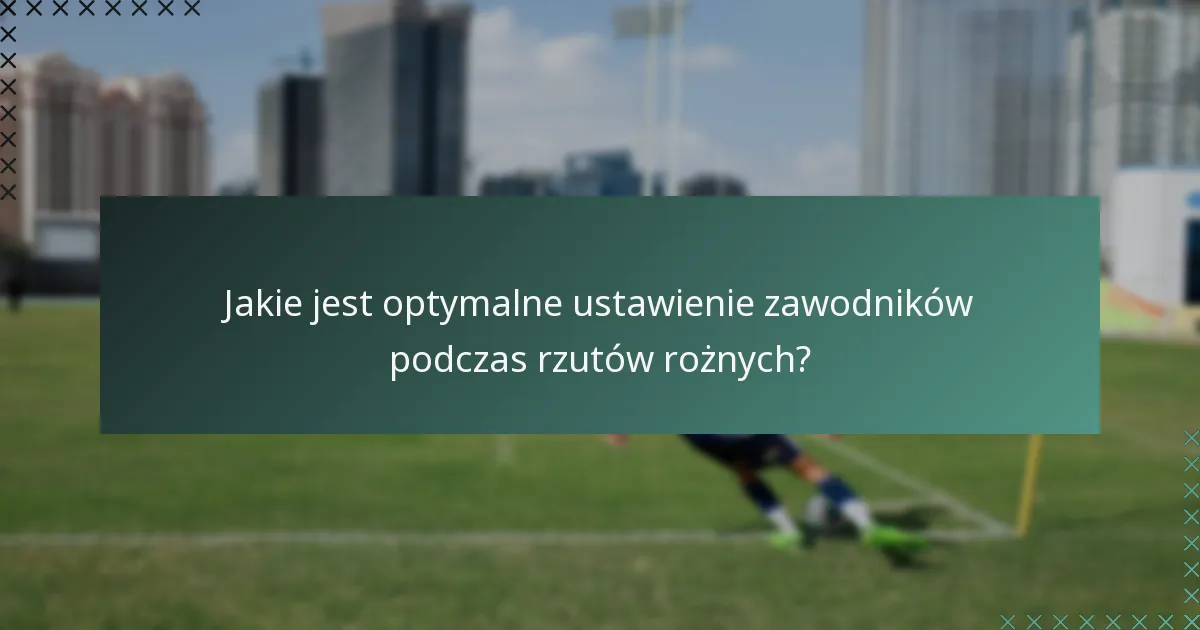 Jakie jest optymalne ustawienie zawodników podczas rzutów rożnych?