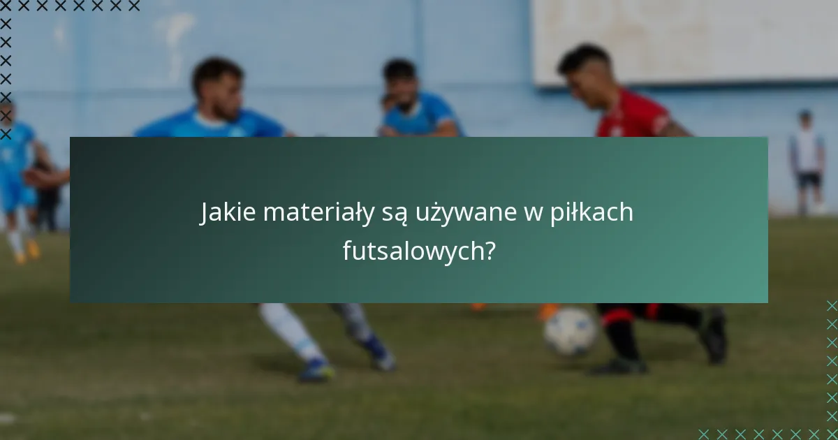 Jakie materiały są używane w piłkach futsalowych?