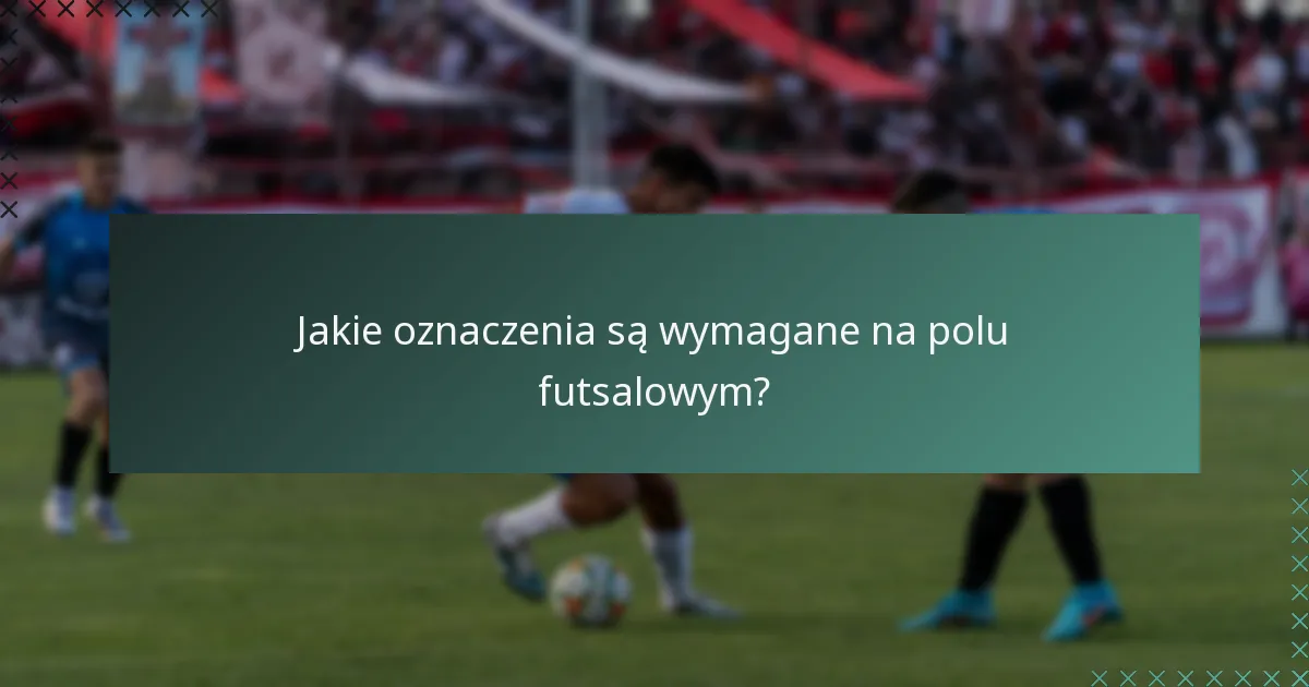 Jakie oznaczenia są wymagane na polu futsalowym?