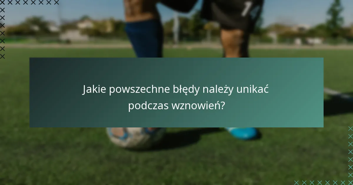 Jakie powszechne błędy należy unikać podczas wznowień?