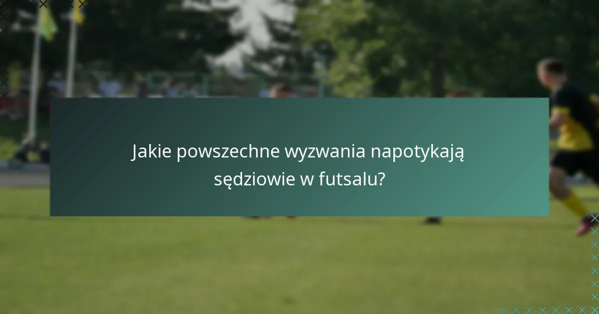 Jakie powszechne wyzwania napotykają sędziowie w futsalu?