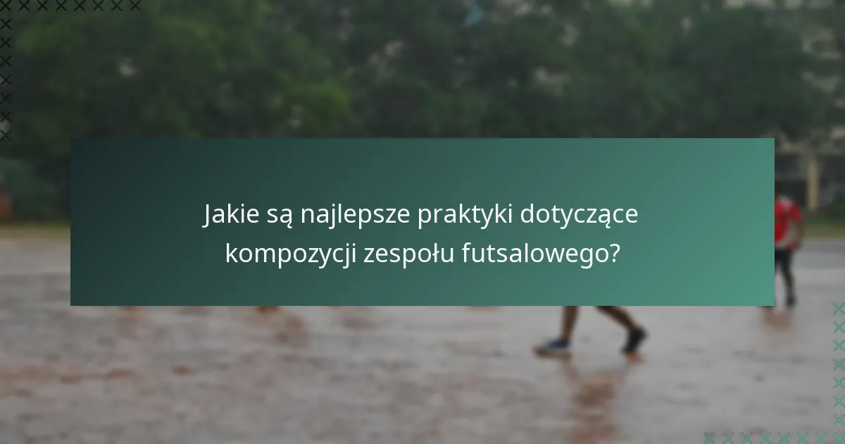 Jakie są najlepsze praktyki dotyczące kompozycji zespołu futsalowego?