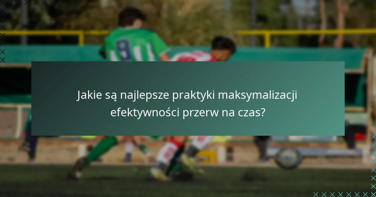 Jakie są najlepsze praktyki maksymalizacji efektywności przerw na czas?
