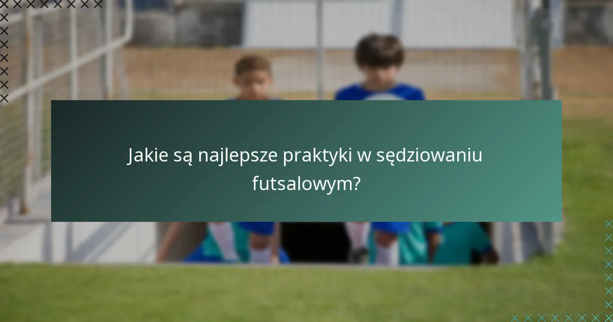 Jakie są najlepsze praktyki w sędziowaniu futsalowym?