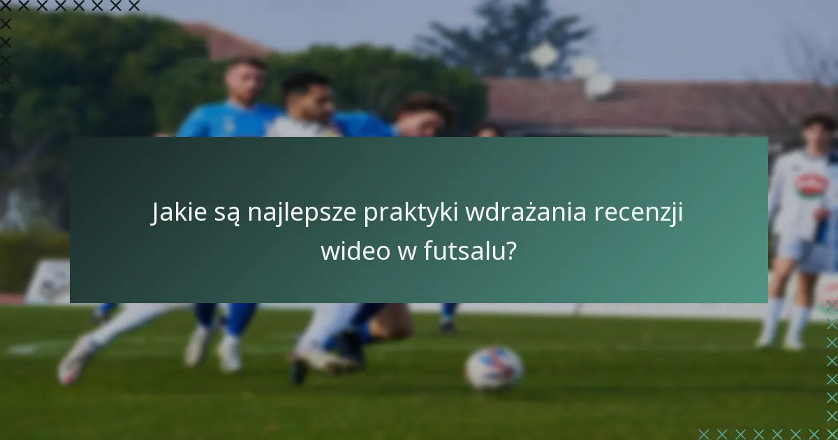Jakie są najlepsze praktyki wdrażania recenzji wideo w futsalu?